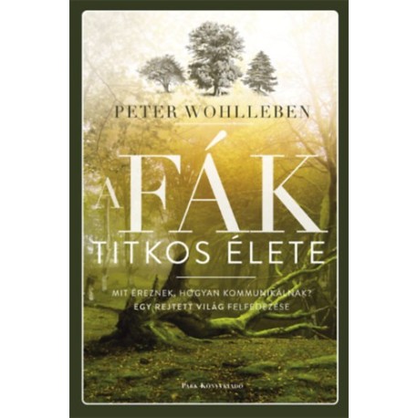Peter Wohlleben: A fák titkos élete - Mit éreznek, hogyan kommunikálnak?