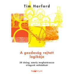 Tim Hardford: A gazdaság rejtett logikája - 50 dolog, amely meghatározza világunk működését