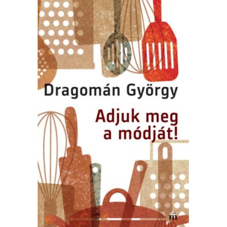 Dragomán György: Adjuk meg a módját!