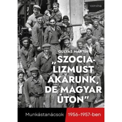 Gulyás Martin: "Szocializmust akarunk, de magyar úton" - Munkástanácsok 1956-1957-ben