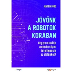 Martin Ford: Jövőnk a robotok korában - Hogyan alakítja a mesterséges intelligencia az életünket?
