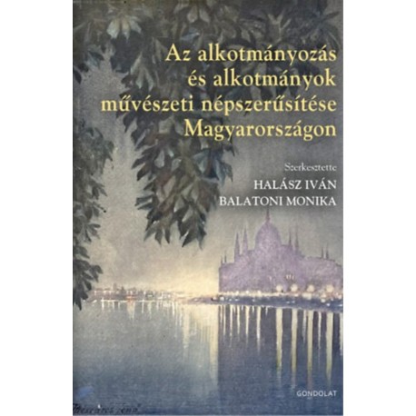 Balatoni Mónika (szerk.), Halász Iván (szerk.): Az alkotmányozás és alkotmányok művészeti népszerűsítése Magyarországon
