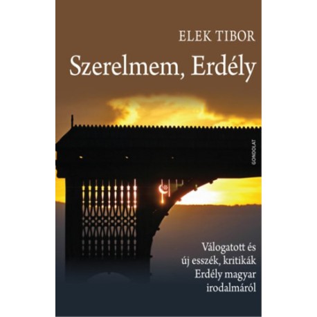 Elek Tibor: Szerelmem, Erdély - Válogatott és új esszék, kritikák Erdély magyar irodalmáról
