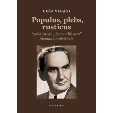 Erős Vilmos: Populus, plebs, rusticus - Szabó István "harmadik utas" társadalomtörténete