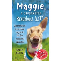 Kasey Carlin: Maggie, a csodakutya rendkívüli élete - Igaz történet a kis kóbor kutyáról, aki újra megtanult szeretni