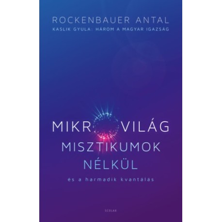 Rockenbauer Antal: Mikrovilág misztikumok nélkül és a harmadik kvantálás - Kaslik Gyula: Három a magyar igazság