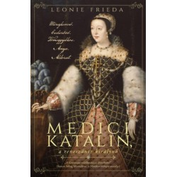 Leonie Frieda: Medici Katalin, a reneszánsz királynő - Méregkeverő. Cselszövő. Tömeggyilkos. Anya. Áldozat.