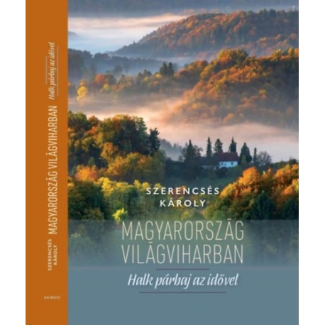 Szerencsés Károly: Magyarország világviharban - Halk párbaj az idővel