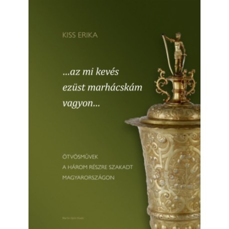Kiss Erika: ...az mi kevés ezüst marhácskám vagyon... - Ötvösművek a három részre szakadt Magyarországon
