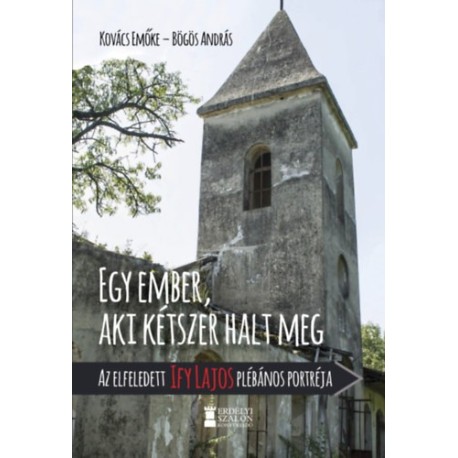Kovács Emőke, Bögös András: Egy ember, aki kétszer halt meg - Az elfeledett Ify Lajos plébános portréja