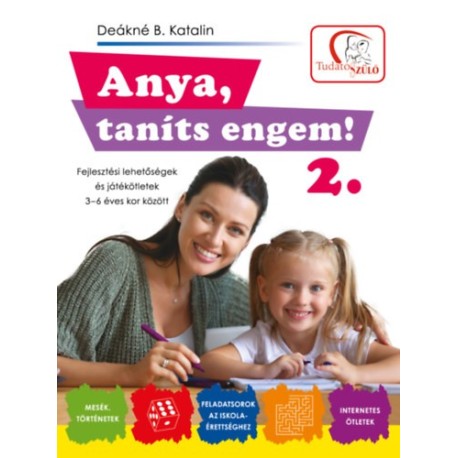 Deákné B. Katalin: Anya, taníts engem! 2. rész - Fejlesztési lehetőségek és ötletek 3-6 éves kor között