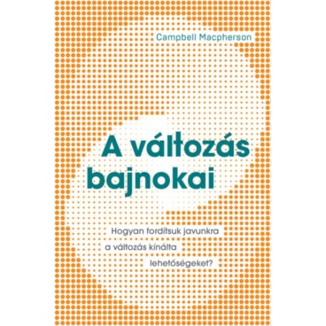 Campbell Macpherson: A változás bajnokai - Hogyan fordítsuk javunkra a változás kínálta lehetőségeket?