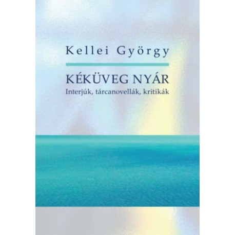 Kellei György: Kéküveg nyár - Interjúk, tárcanovellák, kritikák