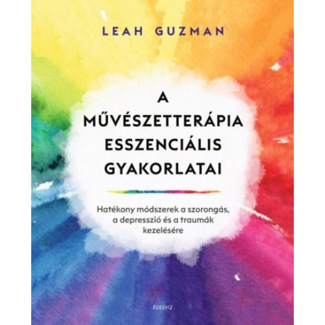 Leah Guzman: A művészetterápia esszenciális gyakorlatai - Hatékony módszerek a szorongás, a depresszió és a traumák kezelésére