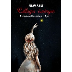 Aurora P. Hill: Csillagos ösvényen - Serbeniai Krónikák I. könyv