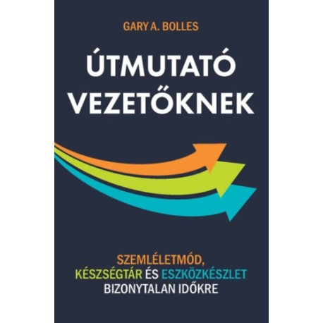 Gary A. Bolles: Útmutató vezetőknek - Szemléletmód, készségtár és eszközkészlet bizonytalan időkre