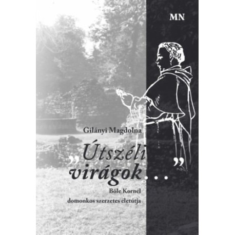 Gilányi Magdolna: Útszéli virágok... - Bőle Kornél domonkos szerzetes életútja
