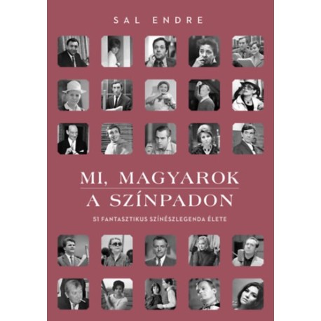 Sal Endre: Mi, magyarok a színpadon - 51 fantasztikus színészlegenda élete