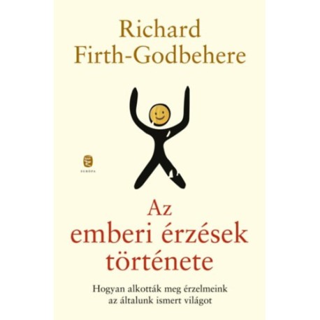 Richard Firth-Godbehere: Az emberi érzések története - Hogyan alkották meg érzelmeink az általunk ismert világot