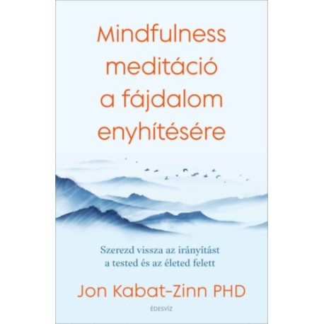 Jon Kabat-Zinn: Mindfulness meditáció a fájdalom enyhítésére - Szerezd vissza az irányítást a tested és az életed felett
