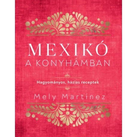 Mely Martínez: Mexikó a konyhámban - Hagyományos, házias receptek