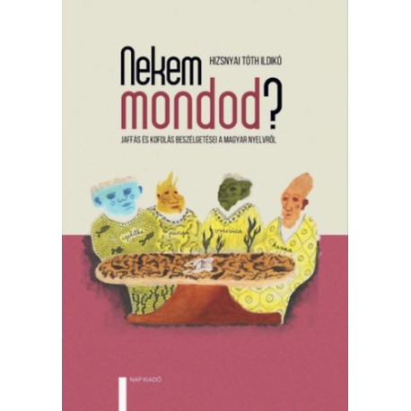 Hizsnyai Tóth Ildikó: Nekem mondod? - Jaffás és Kofolás beszélgetései a magyar nyelvről