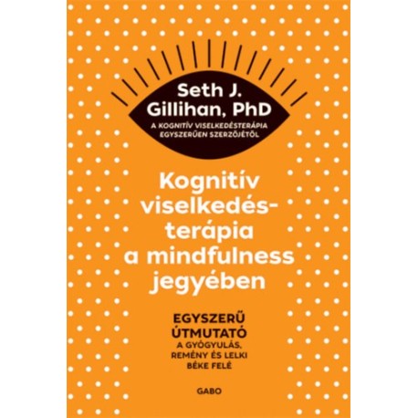 Seth J. Gillihan: Kognitív viselkedésterápia a mindfulness jegyében - Egyszerű útmutató a gyógyulás, remény és lelki béke felé