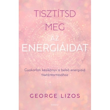 George Lizos: Tisztítsd meg az energiáidat - Gyakorlati kézikönyv a belső energiáid tisztántartásához