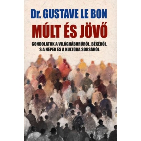 Dr. Gustave Lebon: Múlt és jövő - Gondolatok a világháborúról, békéről, s a népek és a kultúra sorsáról
