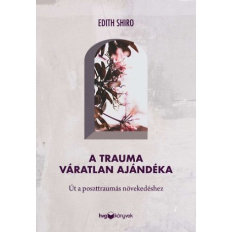 Dr. Edith Shiro: A trauma váratlan ajándéka - Út a poszttraumás növekedéshez