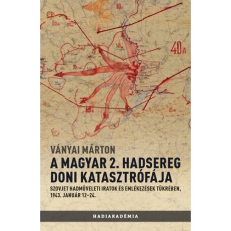 Ványai Márton: A magyar 2. hadsereg doni katasztrófája - Szovjet hadműveleti iratok és jelentések tükrében, 1943. január 12-24.