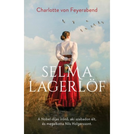 Charlotte Von Feyerabend: Selma Lagerlöf - A Nobel-díjas írónő, aki szabadon élt, és megalkotta Nils Holgerssont