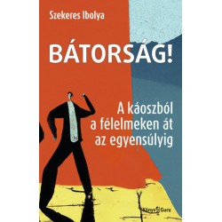 Szekeres Ibolya: Bátorság! - A káoszból a félelmeken át az egyensúlyig