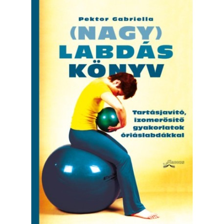 Pektor Gabriella: (Nagy)Labdáskönyv - Tartásjavító, izomerősítő gyakorlatok óriáslabdákkal (3. kiadás)