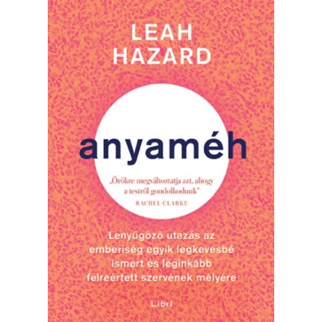 Leah Hazard: Anyaméh - Lenyűgöző utazás az emberiség legkevésbé ismert és leginkább félreértett szervének mélyére