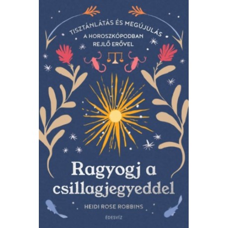 Ragyogj a csillagjegyeddel - Tisztánlátás és megújulás a horoszkópodban rejlő erővel