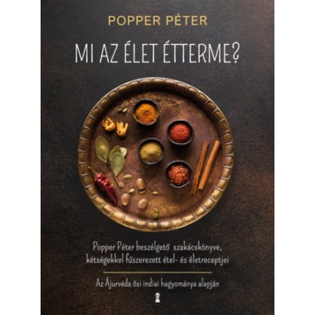 Popper Péter: Mi az élet étterme? - Popper Péter beszélgető szakácskönyve, kétségekkel fűszerezett étel- és életreceptjei