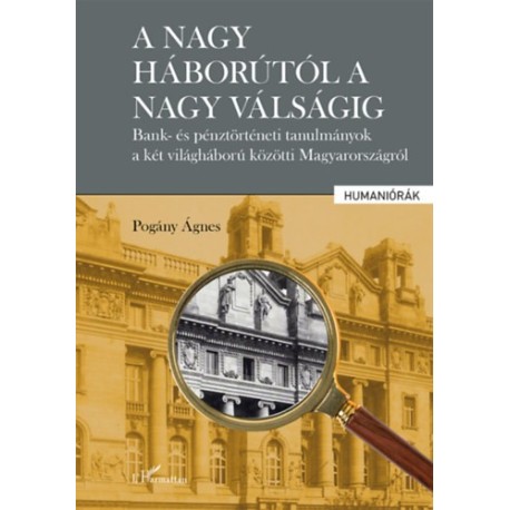 Pogány Ágnes: A nagy háborútól a nagy válságig - Bank- és pénztörténeti tanulmányok a két világháború közötti Magyarországról