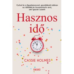 Cassie Holmes: Hasznos idő - Győzd le a figyelemzavart, gazdálkodj jobban az időddel, és összpontosíts arra, ami igazán számít!