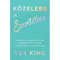 Vex King: Közelebb a szeretethez - Vonzd be a legmegfelelőbb embereket az életedbe és mélyítsd el kapcsolataidat