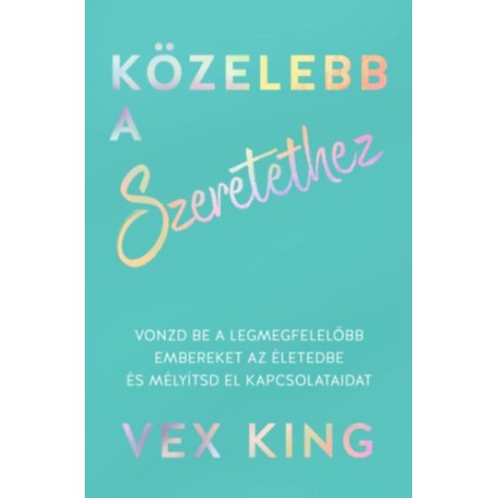 Vex King: Közelebb a szeretethez - Vonzd be a legmegfelelőbb embereket az életedbe és mélyítsd el kapcsolataidat