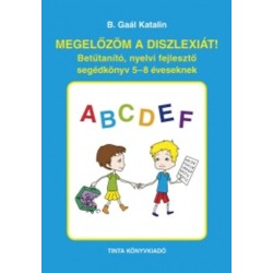 B. Gaál Katalin: Megelőzöm a diszlexiát! - Betűtanító, nyelvi fejlesztő segédkönyv 5-8 éveseknek