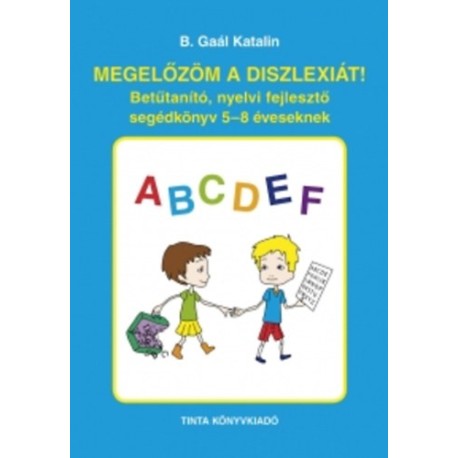 B. Gaál Katalin: Megelőzöm a diszlexiát! - Betűtanító, nyelvi fejlesztő segédkönyv 5-8 éveseknek