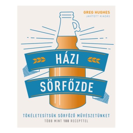 Greg Hughes: Házi sörfőzde - Tökéletesítsük sörfőző művészetünket - Több mint 100 recepttel