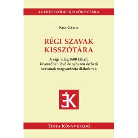 Kiss Gábor: Régi szavak kisszótára - A régi világ 3600 kihalt, kiveszőben lévő és nehezen érthető szavának magyarázata diákoknak