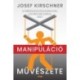 Josef Kirschner: A manipuláció művészete - Az emberek befolyásolásának nyolc legfontosabb szabálya
