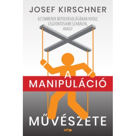 Josef Kirschner: A manipuláció művészete - Az emberek befolyásolásának nyolc legfontosabb szabálya