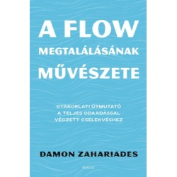 Damon Zahariades: A flow megtalálásának művészete - Gyakorlati útmutató a teljes odaadással végzett cselekvéshez
