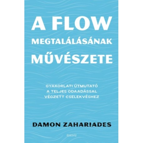 Damon Zahariades: A flow megtalálásának művészete - Gyakorlati útmutató a teljes odaadással végzett cselekvéshez