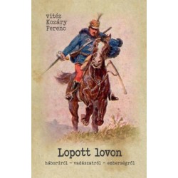 Vitéz Kozáry Ferenc: Lopott lovon - Háborúról - vadászatról - emberségről